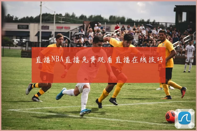 直播NBA直播免费观看直播在线技巧