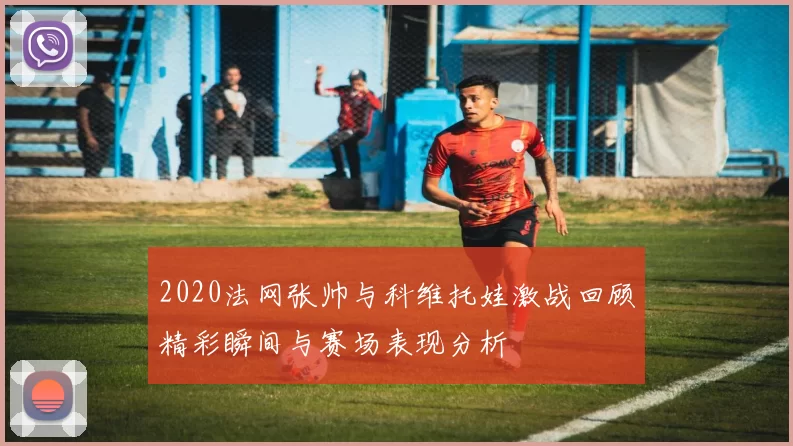 2020法网张帅与科维托娃激战回顾精彩瞬间与赛场表现分析
