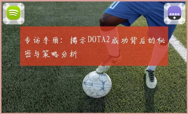 专访李丽：揭示DOTA2成功背后的秘密与策略分析