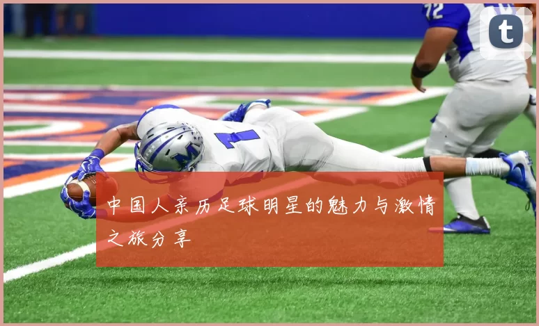 中国人亲历足球明星的魅力与激情之旅分享