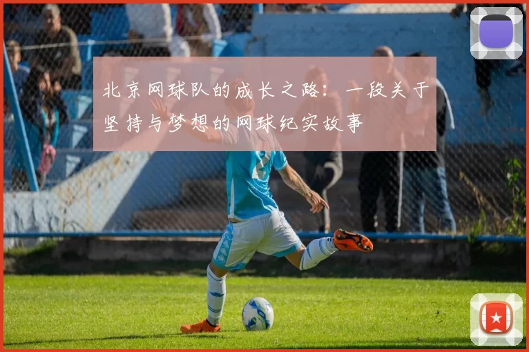 北京网球队的成长之路：一段关于坚持与梦想的网球纪实故事