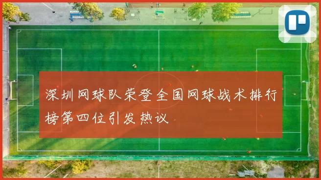 深圳网球队荣登全国网球战术排行榜第四位引发热议