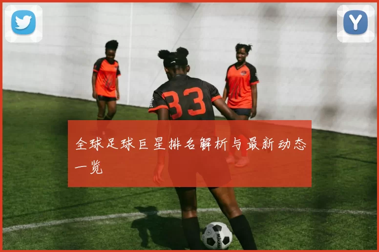 全球足球巨星排名解析与最新动态一览