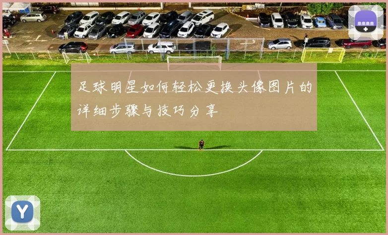 足球明星如何轻松更换头像图片的详细步骤与技巧分享