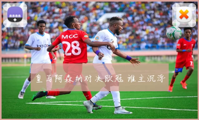 皇马阿森纳对决欧冠 谁主沉浮