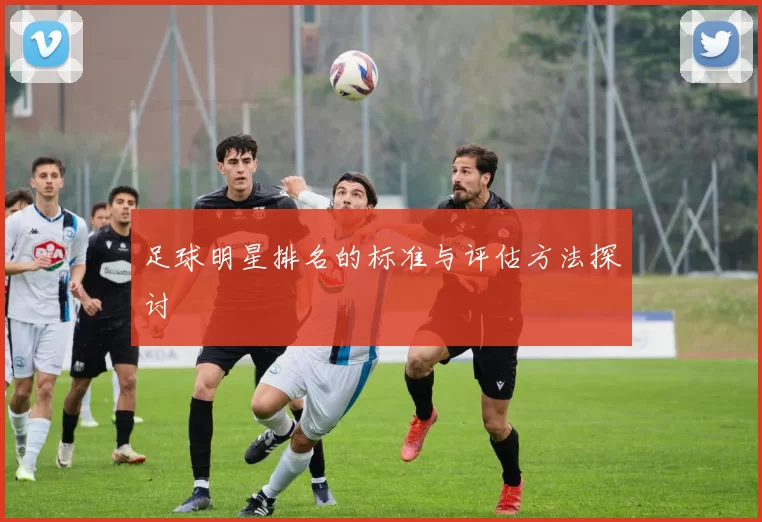 足球明星排名的标准与评估方法探讨