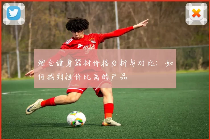 综合健身器材价格分析与对比：如何找到性价比高的产品