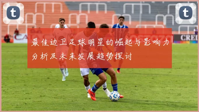 最佳边卫足球明星的崛起与影响力分析及未来发展趋势探讨