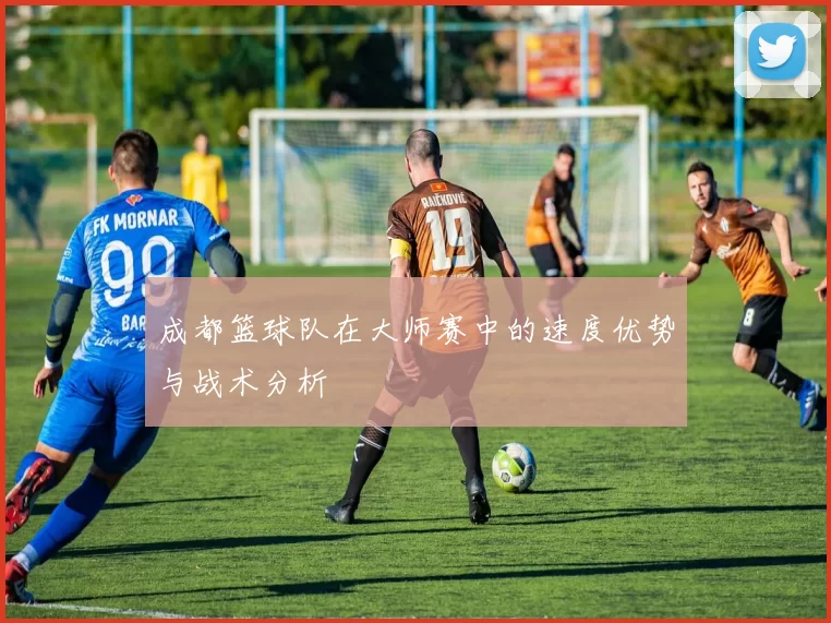 成都篮球队在大师赛中的速度优势与战术分析