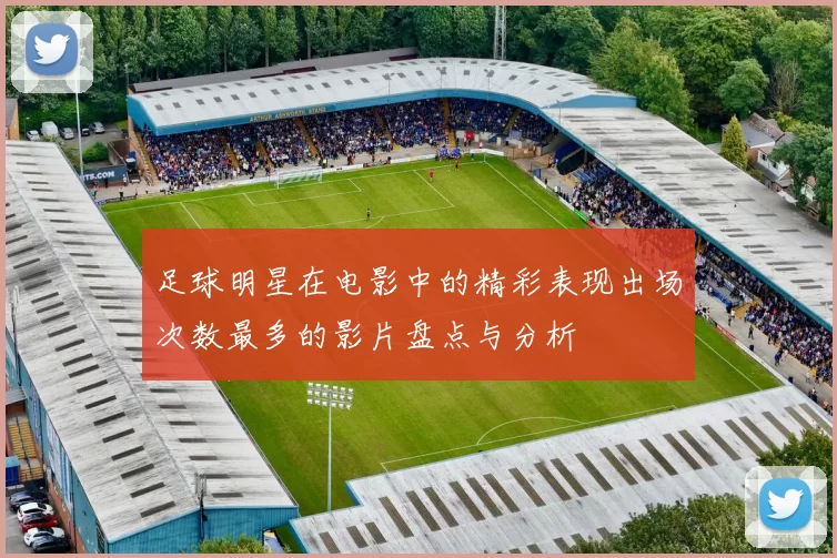 足球明星在电影中的精彩表现出场次数最多的影片盘点与分析