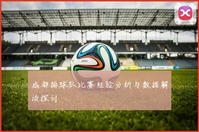 成都排球队比赛经验分析与数据解读探讨