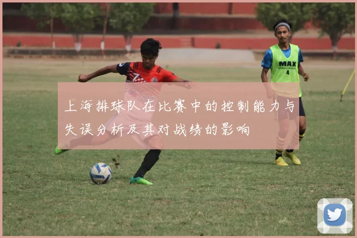 上海排球队在比赛中的控制能力与失误分析及其对战绩的影响