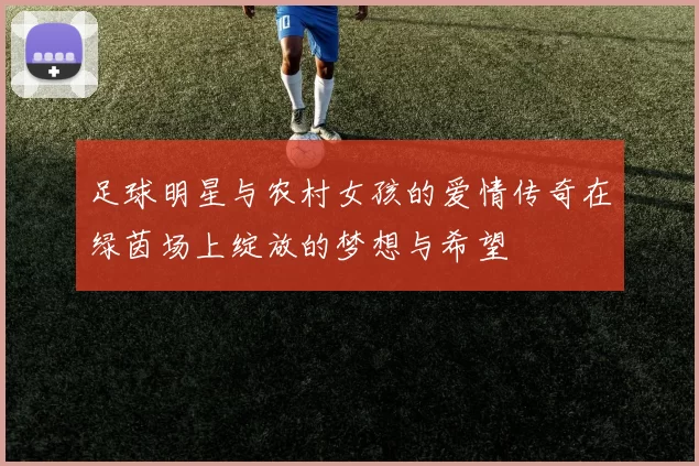 足球明星与农村女孩的爱情传奇在绿茵场上绽放的梦想与希望
