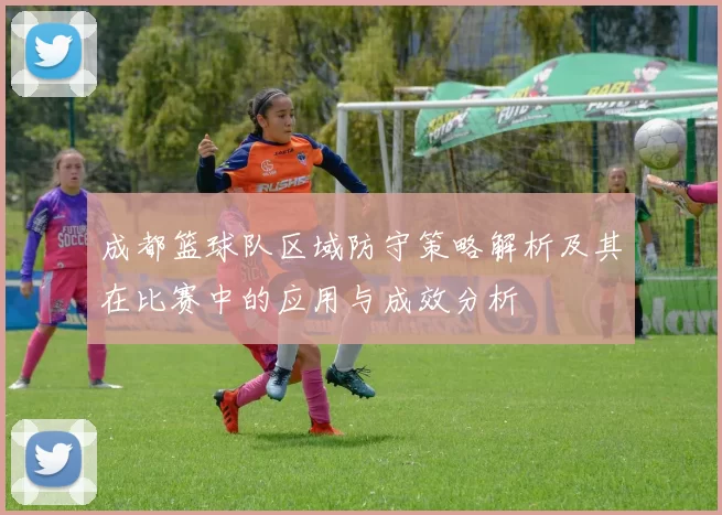 成都篮球队区域防守策略解析及其在比赛中的应用与成效分析