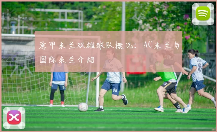 意甲米兰双雄球队概况：AC米兰与国际米兰介绍