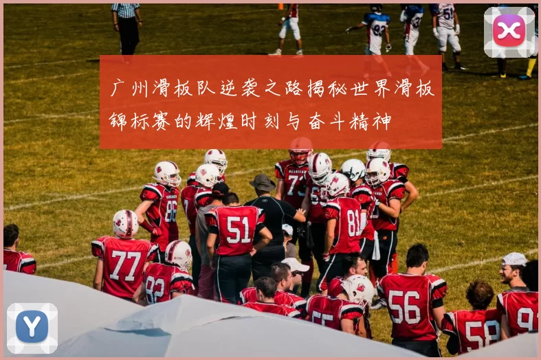 广州滑板队逆袭之路揭秘世界滑板锦标赛的辉煌时刻与奋斗精神