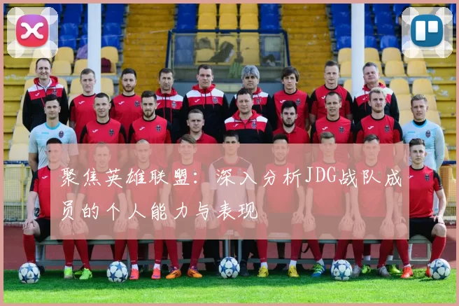 聚焦英雄联盟：深入分析JDG战队成员的个人能力与表现