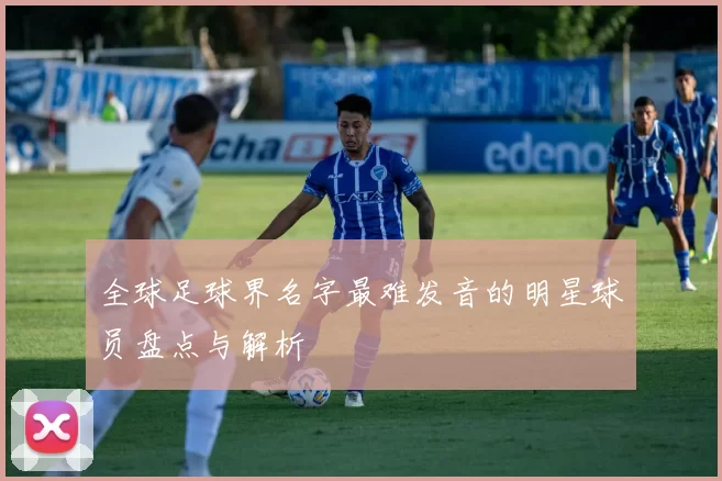 全球足球界名字最难发音的明星球员盘点与解析