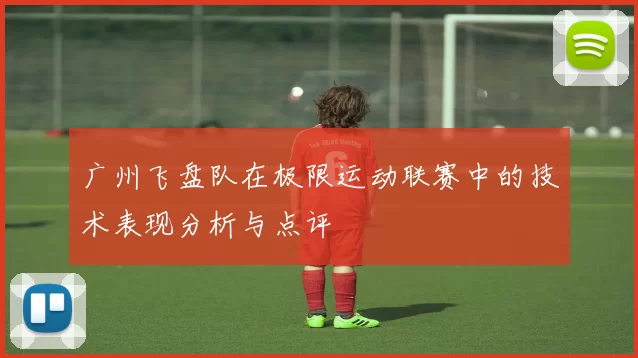 广州飞盘队在极限运动联赛中的技术表现分析与点评