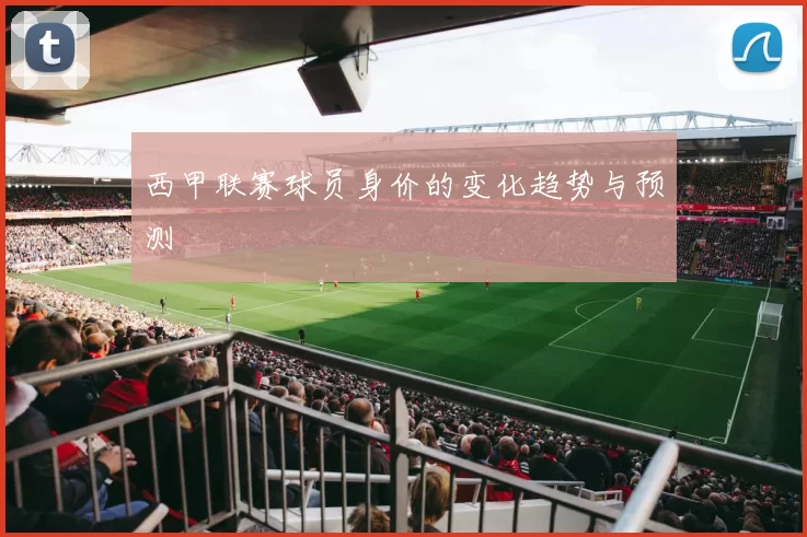 西甲联赛球员身价的变化趋势与预测