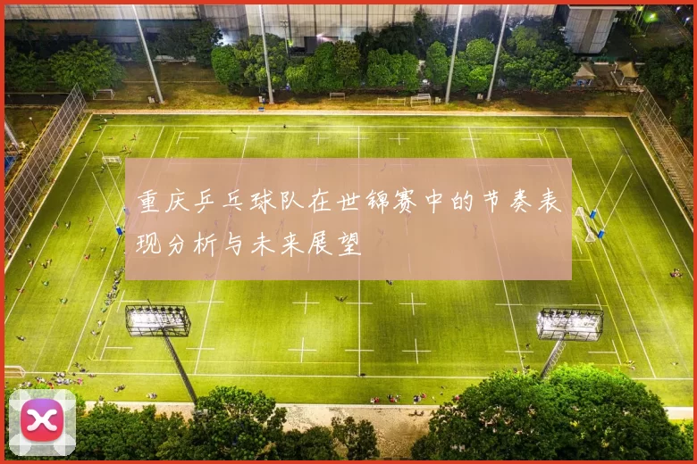 重庆乒乓球队在世锦赛中的节奏表现分析与未来展望