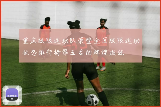 重庆极限运动队荣登全国极限运动状态排行榜第五名的辉煌成就