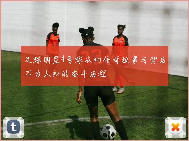 足球明星4号球衣的传奇故事与背后不为人知的奋斗历程