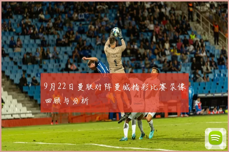9月22日曼联对阵曼城精彩比赛录像回顾与分析