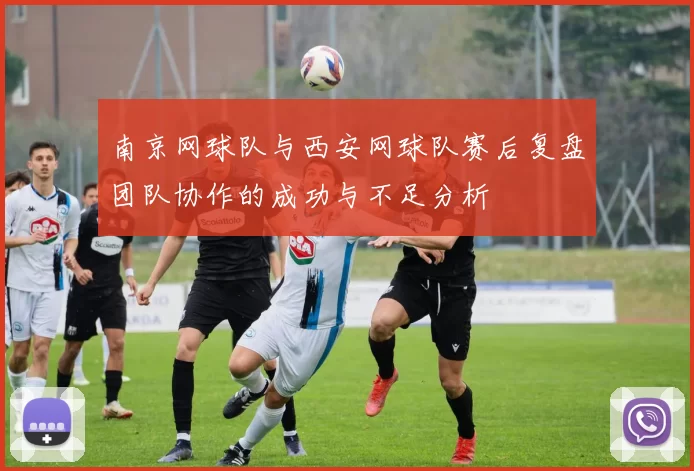 南京网球队与西安网球队赛后复盘团队协作的成功与不足分析