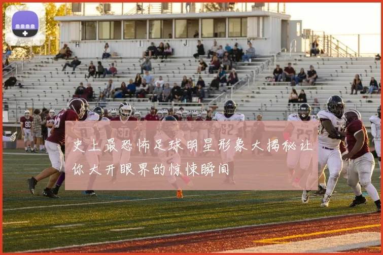 史上最恐怖足球明星形象大揭秘让你大开眼界的惊悚瞬间
