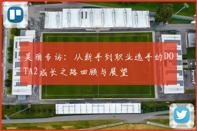吴丽专访：从新手到职业选手的DOTA2成长之路回顾与展望