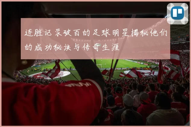 连胜记录破百的足球明星揭秘他们的成功秘诀与传奇生涯