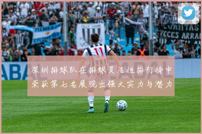 深圳排球队在排球灵活性排行榜中荣获第七名展现出强大实力与潜力