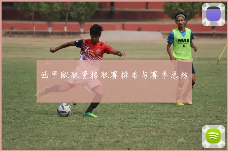 西甲欧联资格联赛排名与赛季总结