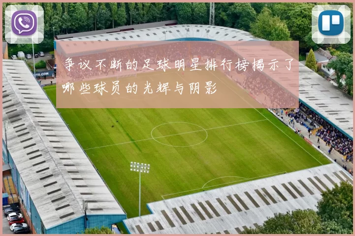 争议不断的足球明星排行榜揭示了哪些球员的光辉与阴影
