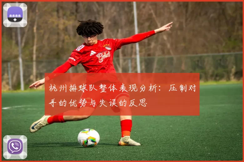 杭州排球队整体表现分析：压制对手的优势与失误的反思