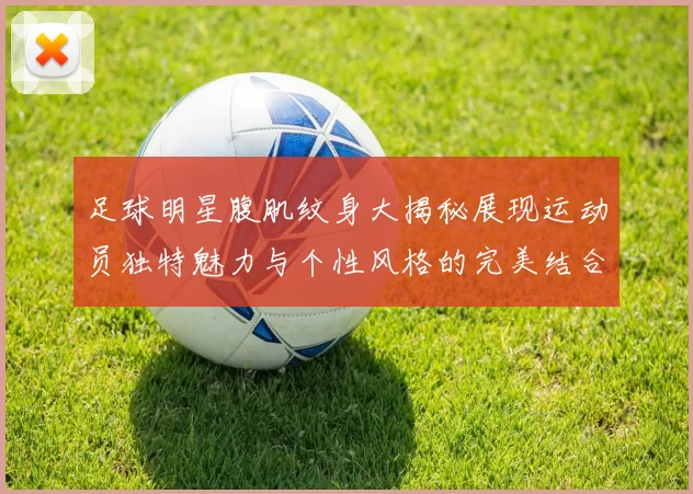 足球明星腹肌纹身大揭秘展现运动员独特魅力与个性风格的完美结合