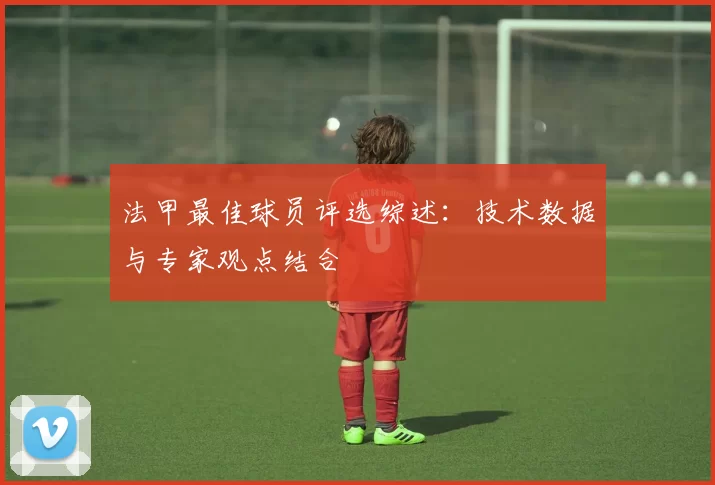法甲最佳球员评选综述：技术数据与专家观点结合