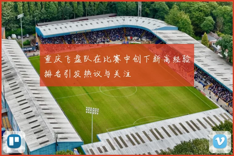 重庆飞盘队在比赛中创下新高经验排名引发热议与关注