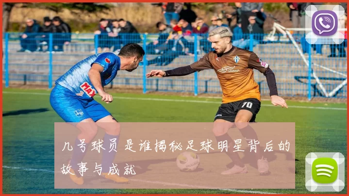 几号球员是谁揭秘足球明星背后的故事与成就