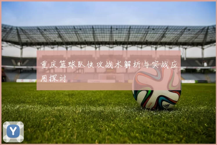 重庆篮球队快攻战术解析与实战应用探讨