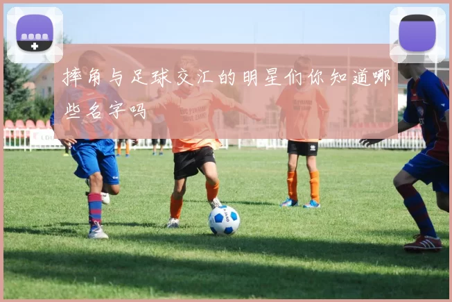 摔角与足球交汇的明星们你知道哪些名字吗