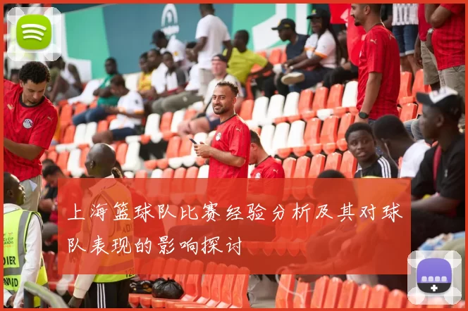 上海篮球队比赛经验分析及其对球队表现的影响探讨