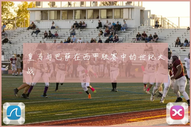 皇马与巴萨在西甲联赛中的世纪大战