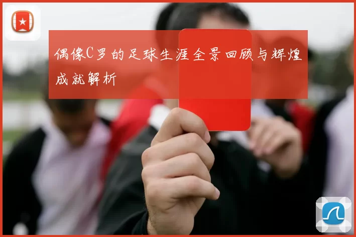 偶像C罗的足球生涯全景回顾与辉煌成就解析