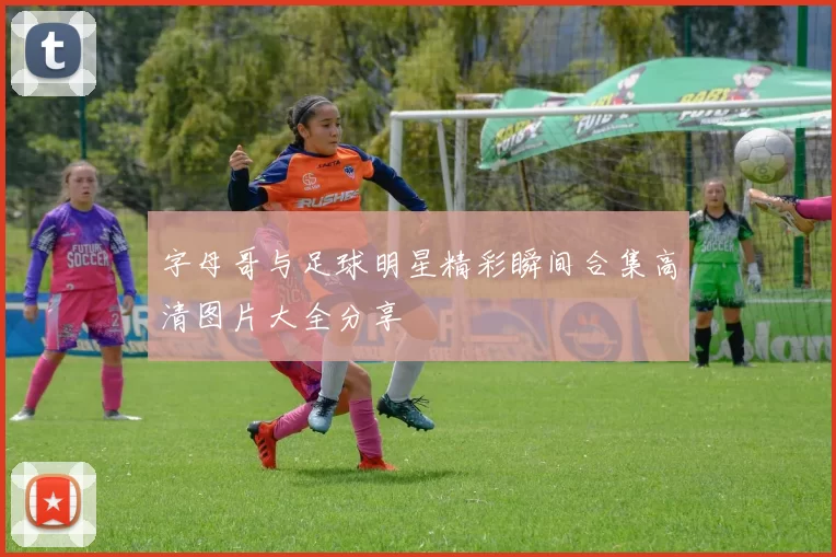 字母哥与足球明星精彩瞬间合集高清图片大全分享