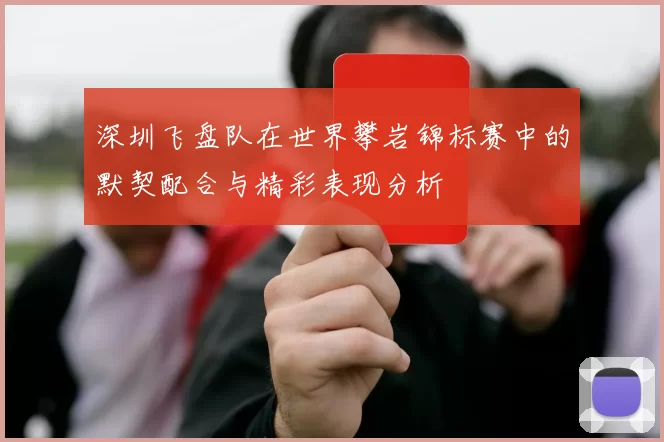 深圳飞盘队在世界攀岩锦标赛中的默契配合与精彩表现分析