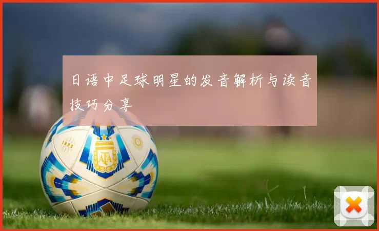 日语中足球明星的发音解析与读音技巧分享