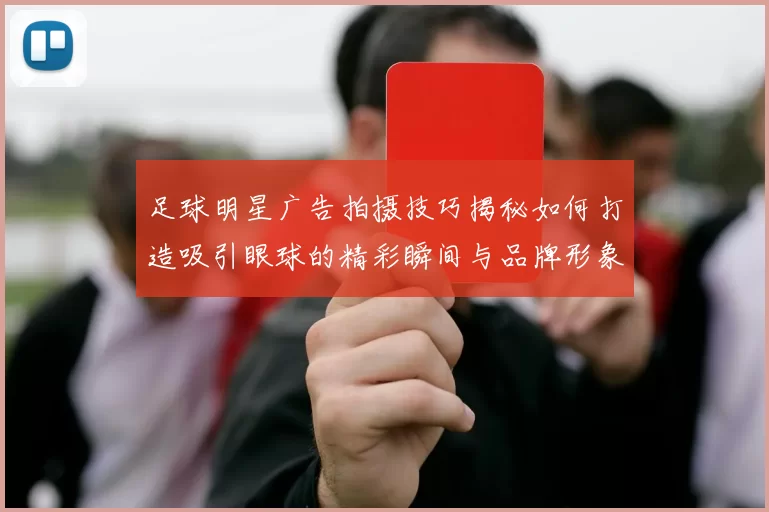 足球明星广告拍摄技巧揭秘如何打造吸引眼球的精彩瞬间与品牌形象
