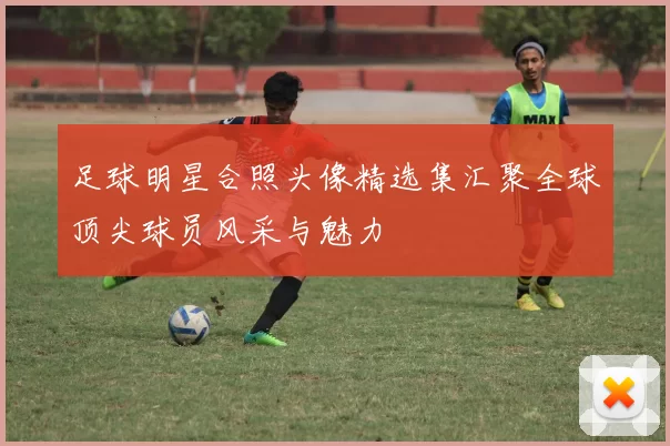 足球明星合照头像精选集汇聚全球顶尖球员风采与魅力